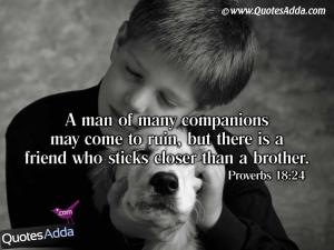 A man that has friends must show himself friendly: and there is a friend that sticks closer than a brother.